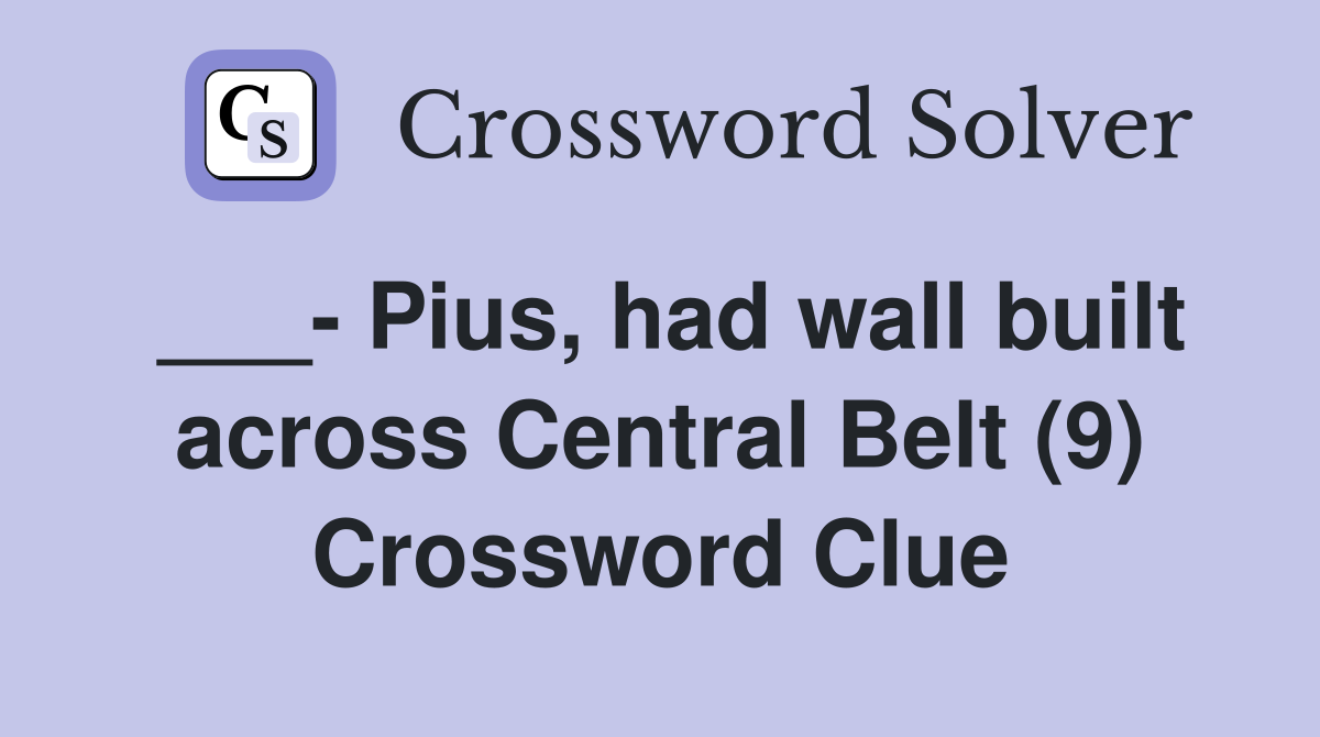 Pius, had wall built across Central Belt (9) Crossword Clue Answers
